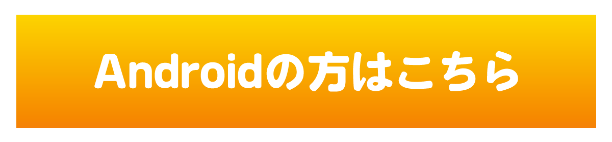 Androidの方はこちら